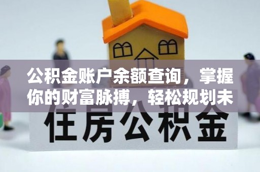 张北公积金账户余额查询，掌握你的财富脉搏，轻松规划未来
