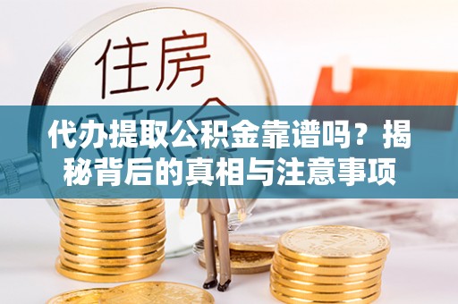 张北代办提取公积金靠谱吗？揭秘背后的真相与注意事项