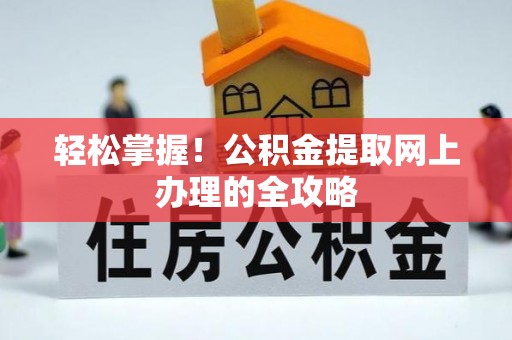 张北轻松掌握！公积金提取网上办理的全攻略