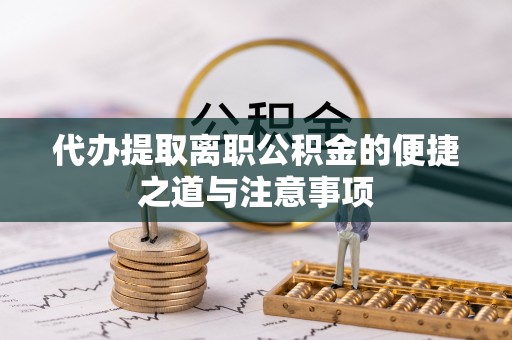 张北代办提取离职公积金的便捷之道与注意事项